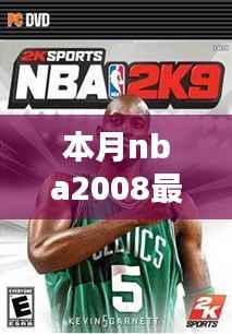 本月NBA 2008最新球员补丁,全面评测与详细介绍