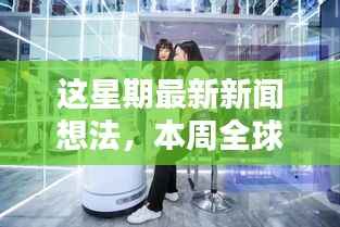 本周全球新闻热点深度解析,科技巨头新动态与全球经济影响透视