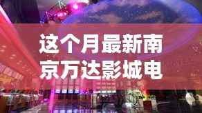 南京万达影城本月电影盛宴,三大看点聚焦新片季