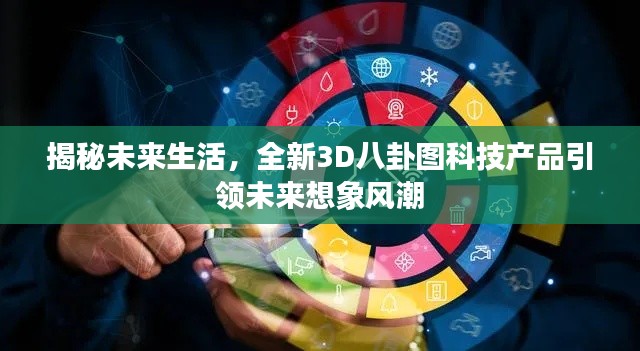 揭秘未来生活,全新3D八卦图科技产品引领未来想象风潮