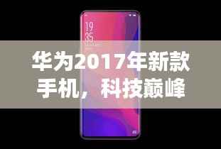 华为2017年新款手机,科技巅峰之作,引领未来生活新风尚