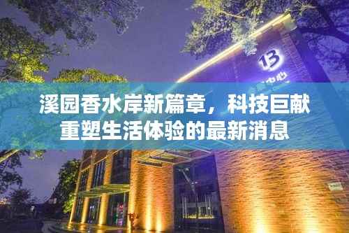 溪园香水岸新篇章,科技巨献重塑生活体验的最新消息