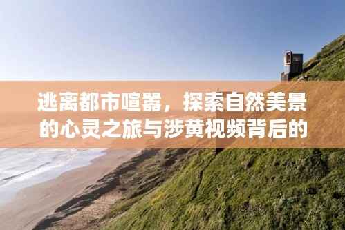 逃离都市喧嚣,探索自然美景的心灵之旅与涉黄视频背后的反思