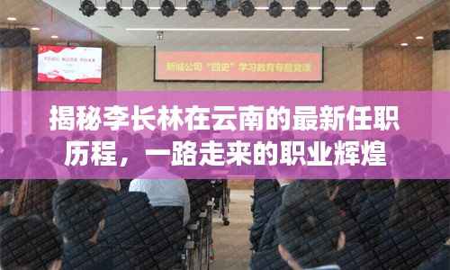 揭秘李长林在云南的最新任职历程,一路走来的职业辉煌