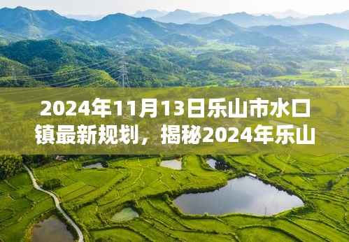 2024年11月13日乐山市水口镇最新规划,揭秘2024年乐山市水口镇全新规划揭晓,打造未来宜居新典范!