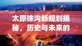 太原徐沟新规划揭秘,历史与未来的交汇点,纪念之旅启程