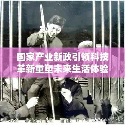 国家产业新政引领科技革新重塑未来生活体验,前沿高科技产品展望报告