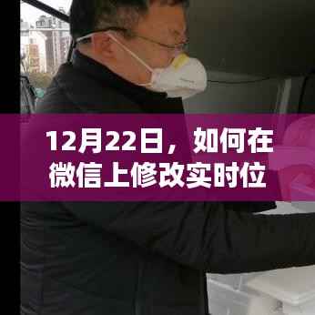 微信实时位置修改指南，12月22日操作教程