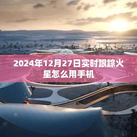手机跟踪火星观测指南,2024年12月27日实时观测火星