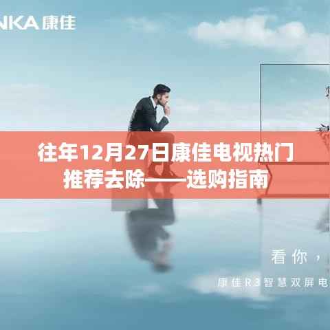 康佳电视选购指南,热门机型推荐与选购建议(往年12月27日更新)