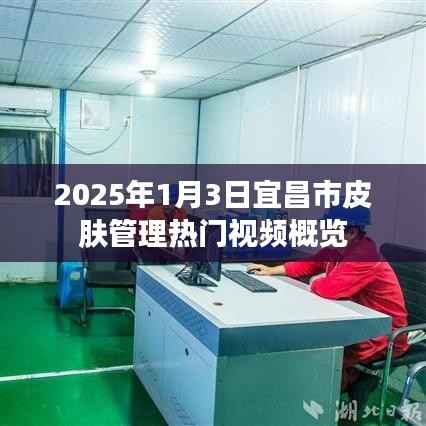宜昌市皮肤管理热门视频概览（2025年1月3日）