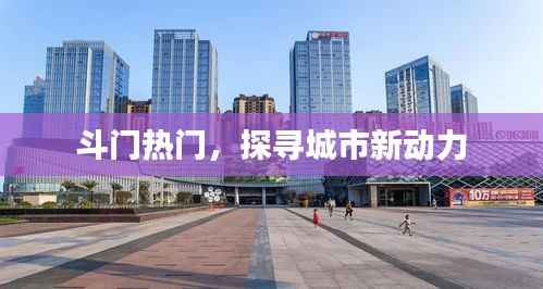 斗门新动力，探寻城市热门热点