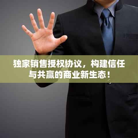 独家销售授权协议，构建信任与共赢的商业新生态！