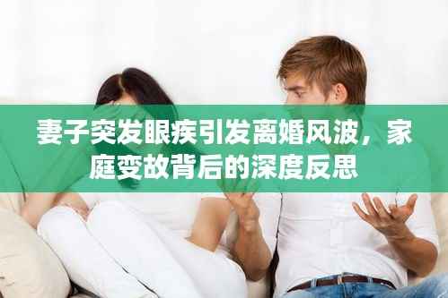 妻子突发眼疾引发离婚风波,家庭变故背后的深度反思