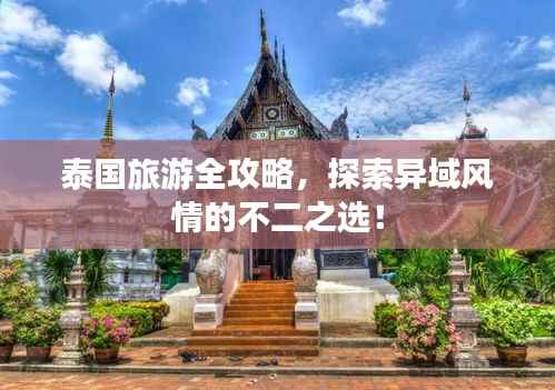 泰国旅游全攻略,探索异域风情的不二之选!