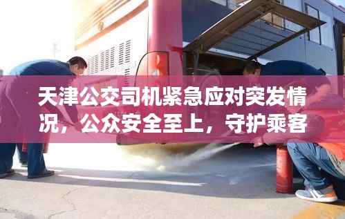 天津公交司机紧急应对突发情况,公众安全至上,守护乘客平安出行
