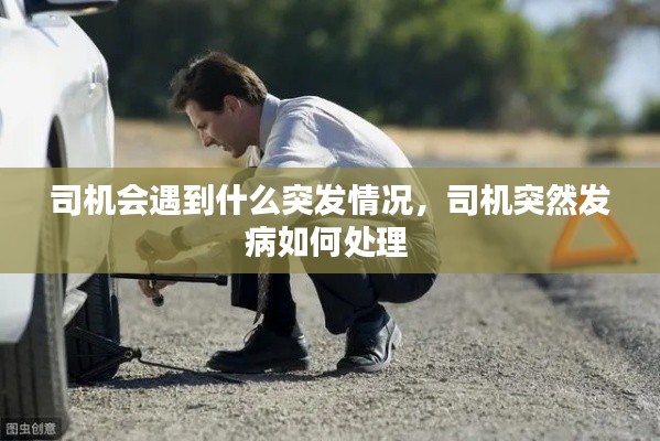 司机会遇到什么突发情况,司机突然发病如何处理