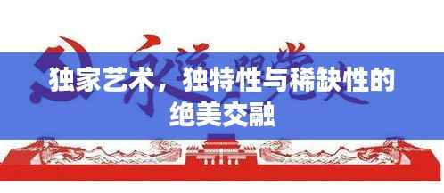 独家艺术，独特性与稀缺性的绝美交融