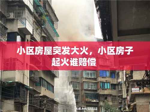 小区房屋突发大火,小区房子起火谁赔偿