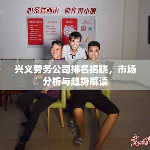兴义劳务公司排名揭晓,市场分析与趋势解读