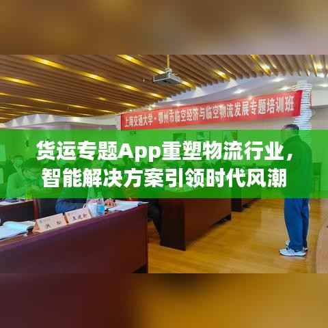 货运专题App重塑物流行业,智能解决方案引领时代风潮