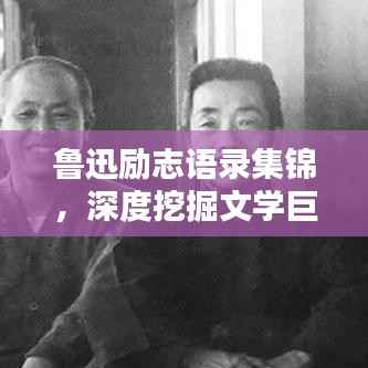 鲁迅励志语录集锦，深度挖掘文学巨匠的智慧箴言