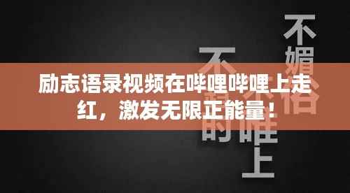 励志语录视频在哔哩哔哩上走红,激发无限正能量!