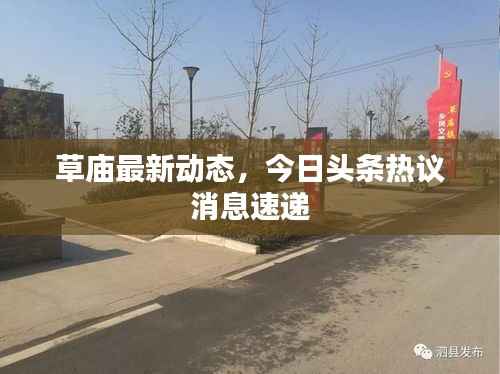 草庙最新动态,今日头条热议消息速递