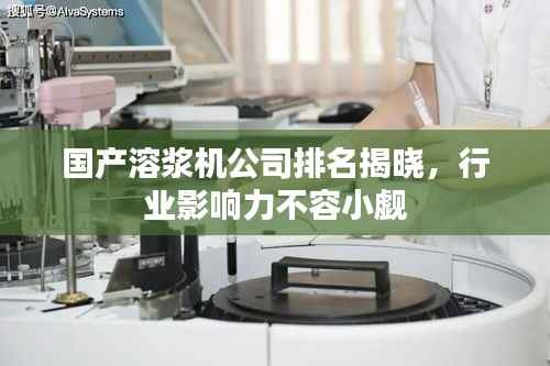 国产溶浆机公司排名揭晓,行业影响力不容小觑