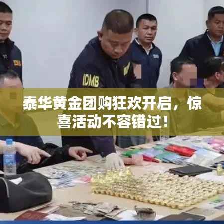 泰华黄金团购狂欢开启,惊喜活动不容错过!