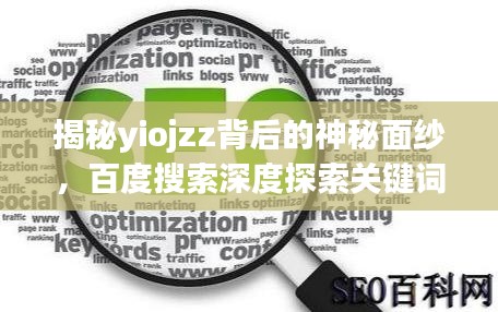揭秘yiojzz背后的神秘面纱,百度搜索深度探索关键词真相