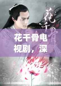 花千骨电视剧,深度剖析与精彩探索