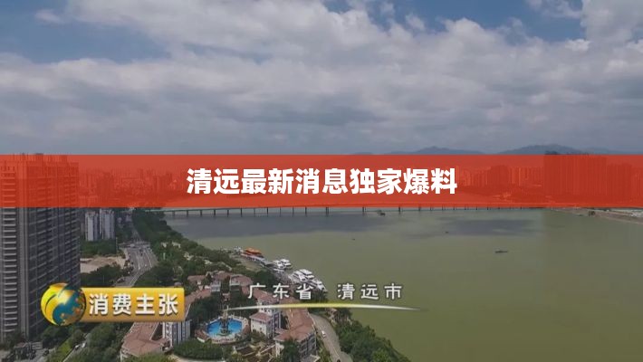 清远最新消息独家爆料