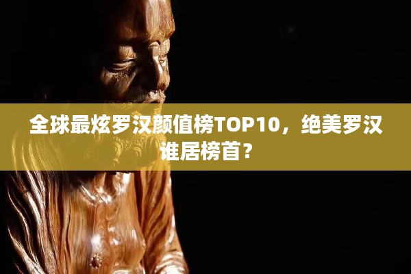 全球最炫罗汉颜值榜TOP10,绝美罗汉谁居榜首?