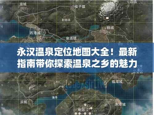 永汉温泉定位地图大全！最新指南带你探索温泉之乡的魅力