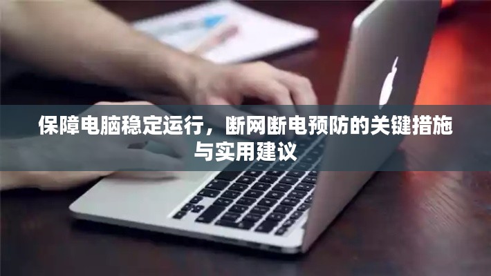 保障电脑稳定运行,断网断电预防的关键措施与实用建议