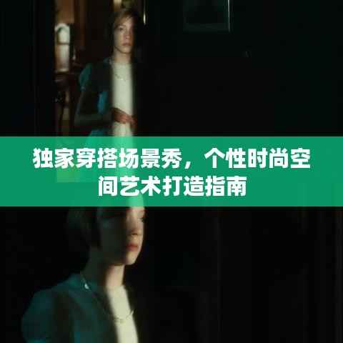 独家穿搭场景秀,个性时尚空间艺术打造指南