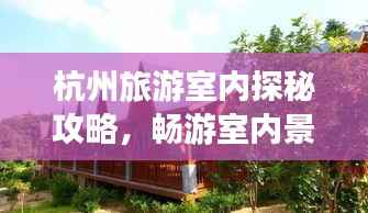 杭州旅游室内探秘攻略,畅游室内景点,体验别样风情!