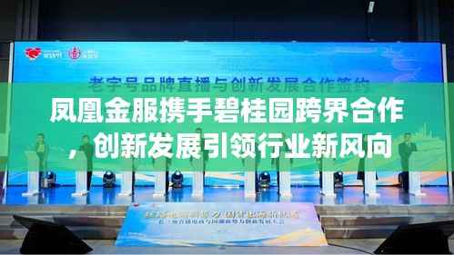 凤凰金服携手碧桂园跨界合作,创新发展引领行业新风向