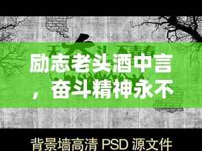 励志老头酒中言,奋斗精神永不息