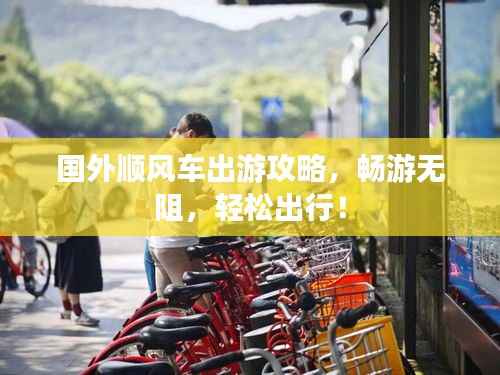 国外顺风车出游攻略,畅游无阻,轻松出行!