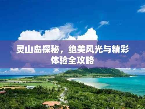 灵山岛探秘,绝美风光与精彩体验全攻略