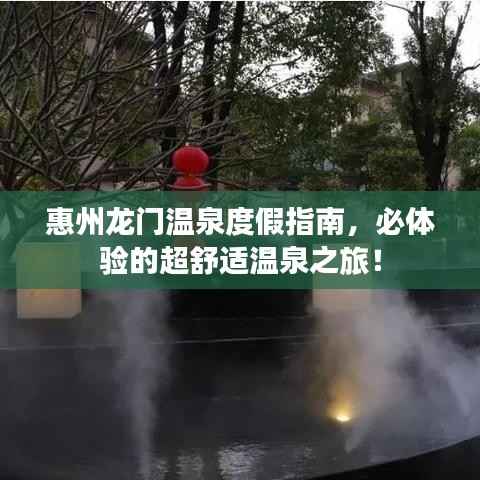 惠州龙门温泉度假指南,必体验的超舒适温泉之旅!