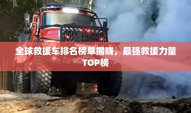 全球救援车排名榜单揭晓,最强救援力量TOP榜