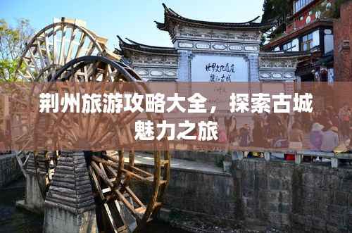 荆州旅游攻略大全,探索古城魅力之旅