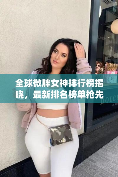 全球微胖女神排行榜揭晓,最新排名榜单抢先看!