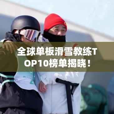 全球单板滑雪教练TOP10榜单揭晓!