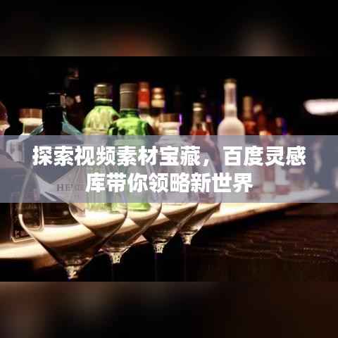 探索视频素材宝藏,百度灵感库带你领略新世界