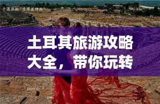 土耳其旅游攻略大全,带你玩转2022年土耳其!