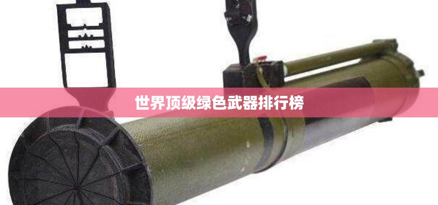 世界顶级绿色武器排行榜